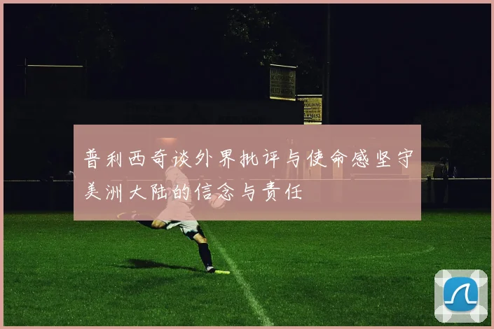 普利西奇谈外界批评与使命感坚守美洲大陆的信念与责任
