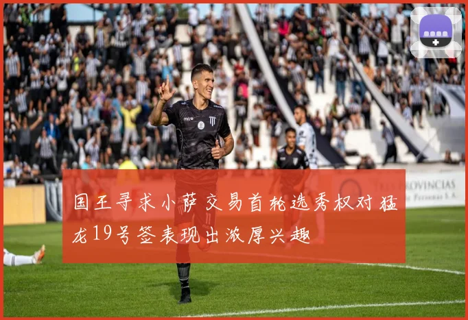 国王寻求小萨交易首轮选秀权对猛龙19号签表现出浓厚兴趣