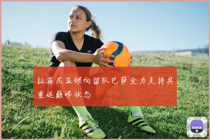 拉菲尼亚倾向留队巴萨全力支持其重返巅峰状态