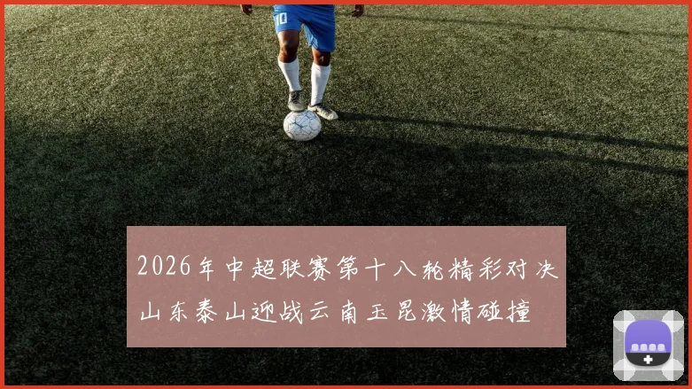 2026年中超联赛第十八轮精彩对决山东泰山迎战云南玉昆激情碰撞