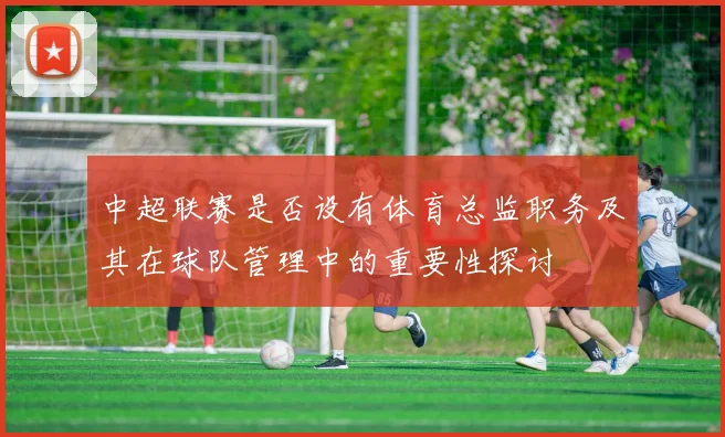中超联赛是否设有体育总监职务及其在球队管理中的重要性探讨