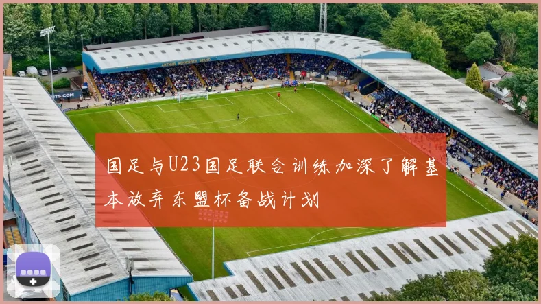 国足与U23国足联合训练加深了解基本放弃东盟杯备战计划