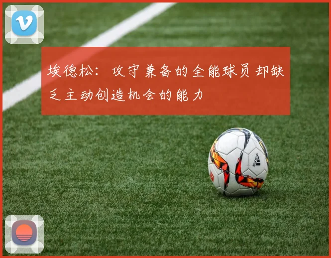 埃德松：攻守兼备的全能球员却缺乏主动创造机会的能力