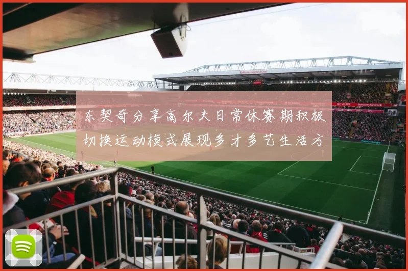 东契奇分享高尔夫日常休赛期积极切换运动模式展现多才多艺生活方式